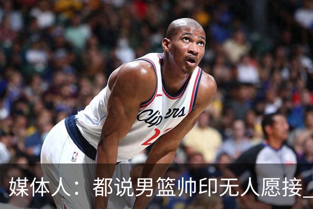 媒体人：都说男篮帅印无人愿接 但我认为这是“抄底”最佳时机
